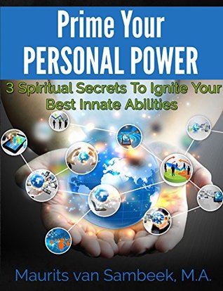Download Prime Your Personal Power: 3 Spiritual Secrets To Ignite Your Best Innate Abilities - Maurits van Sambeek | PDF