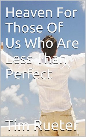Read Heaven For Those Of Us Who Are Less Than Perfect - Tim Rueter file in PDF