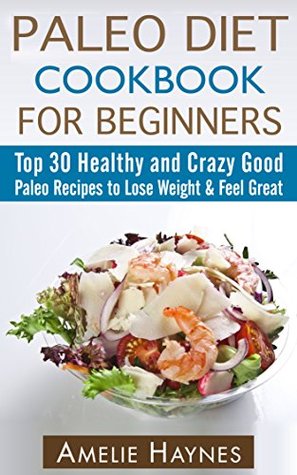 Read Online Paleo Diet Cookbook for Beginners: Top 30 Healthy and Crazy Good Paleo Recipes to Lose Weight & Feel Great - Amelie Haynes file in ePub