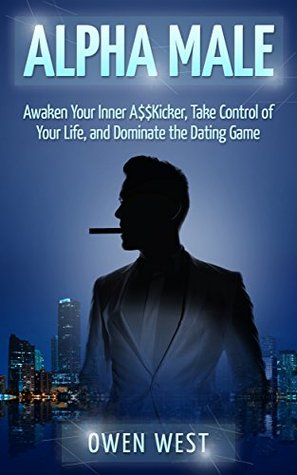 Full Download Alpha Male: Awaken the Inner A$$Kicker, Take Control of Your Life, and Dominate The Dating Game (PUA, Pick-Up Artist, Confidence, Leadership Series) - Owen West | ePub