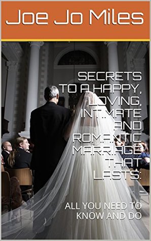Read SECRETS TO A HAPPY, LOVING, INTIMATE AND ROMANTIC MARRIAGE THAT LASTS:: ALL YOU NEED TO KNOW AND DO - Joe Jo Miles file in ePub