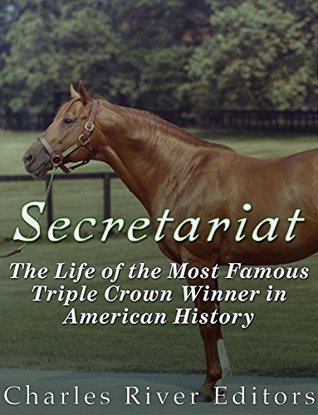 Read Online Secretariat: The Life of the Most Famous Triple Crown Winner in American History - Charles River Editors | ePub