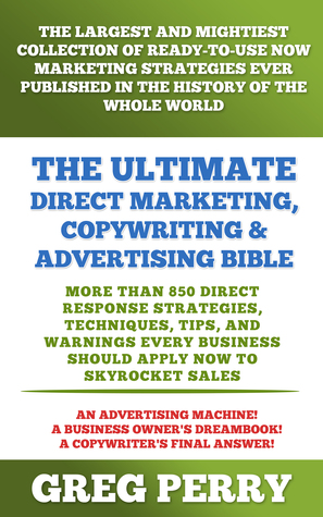Read Online The Ultimate Direct Marketing, Copywriting, & Advertising Bible: More than 850 Direct Response Strategies, Techniques, Tips, and Warnings Every Business Should Apply Now to Skyrocket Sales - Greg Perry | PDF