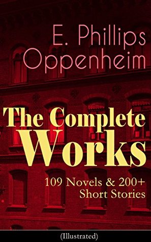 Read Online The Complete Works of E. Phillips Oppenheim: 109 Novels & 200  Short Stories (Illustrated): Complete Spy Novels, Murder Mysteries & Thriller Classics In  Paw, Cinema Murder, Wrath to Come - E. Phillips Oppenheim file in PDF