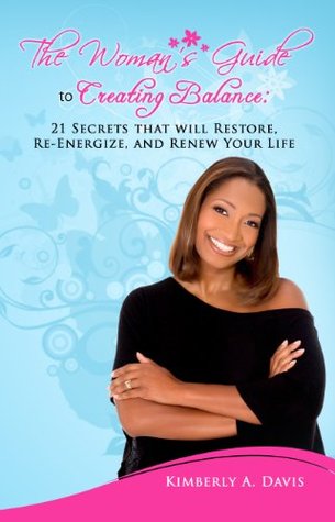 Full Download The Woman's Guide to Creating Balance: 21 Secrets That Will Restore, Re-Energize, and Renew Your Life - Kimberly Davis file in PDF