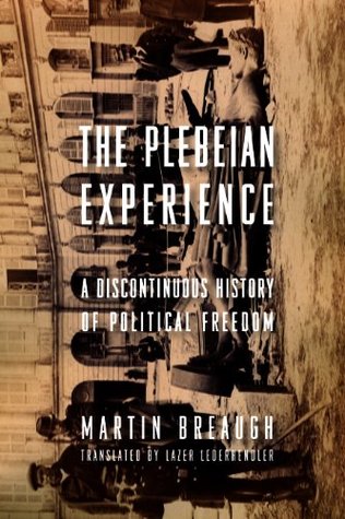 Read Online The Plebeian Experience: A Discontinuous History of Political Freedom (Columbia Studies in Political Thought / Political History) - Martin Breaugh | ePub