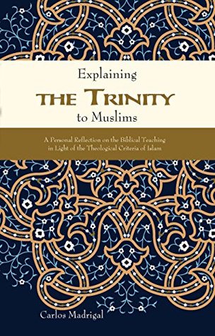 Read Explaining the Trinity to Muslims: A Personal Reflection on the Biblical Teaching in Light of the Theological Criteria of Islam - Carlos Madrigal file in ePub