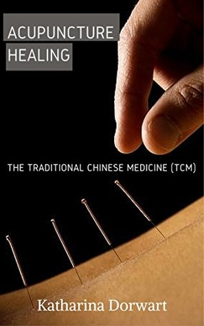 Read Online Acupuncture Healing: The Traditional Chinese Medicine (TCM) - Katharina Dorwart file in PDF