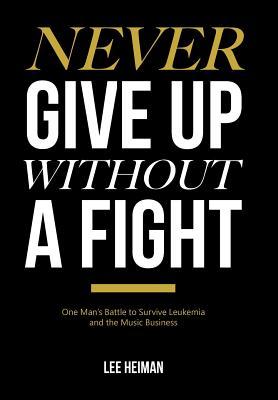 Full Download Never Give Up Without a Fight: One Man's Battle to Survive Leukemia and the Music Business - Lee Heiman file in ePub