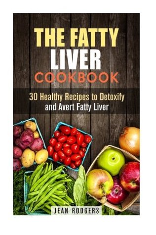 Read The Fatty Liver Cookbook: 30 Healthy Recipes to Detoxify and Avert Fatty Liver (Special Diet Plan) - Jean Rodgers | PDF