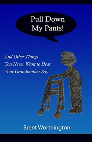 Download Pull Down My Pants!: and Other Things You Never Want to Hear Your Grandmother Say - Brent Worthington | ePub