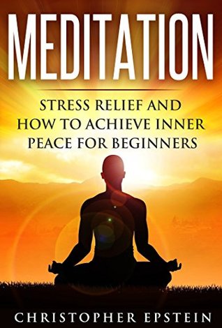 Read Online Meditation: Stress Relief and How to Achieve Inner Peace for Beginners (meditation, meditation for beginners, mindfulness, mindfulness for beginners) - Christopher Epstein file in ePub