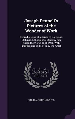 Read Joseph Pennell's Pictures of the Wonder of Work: Reproductions of a Series of Drawings, Etchings, Lithographs, Made by Him about the World, 1881-1916, with Impressions and Notes by the Artist - Joseph Pennell | PDF