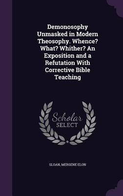 Full Download Demonosophy Unmasked in Modern Theosophy. Whence? What? Whither? an Exposition and a Refutation with Corrective Bible Teaching - Mersene Elon Sloan file in ePub