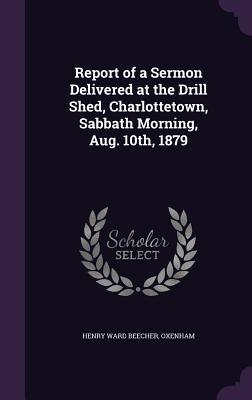 Download Report of a Sermon Delivered at the Drill Shed, Charlottetown, Sabbath Morning, Aug. 10th, 1879 - Henry Ward Beecher file in PDF