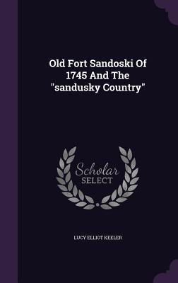Read Online Old Fort Sandoski of 1745 and the Sandusky Country - Lucy Elliot Keeler | ePub