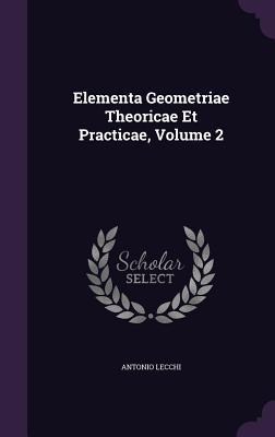 Read Elementa Geometriae Theoricae Et Practicae, Volume 2 - Antonio Lecchi | PDF