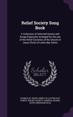 Read Online Relief Society Song Book: A Collection of Selected Hymns and Songs Especially Arranged for the Use of the Relief Societies of the Church of Jesus Christ of Latter-Day Saints - Brigham Cecil Gates | PDF