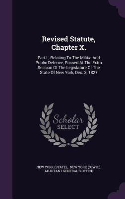 Read Revised Statute, Chapter X.: Part I., Relating to the Militia and Public Defence, Passed at the Extra Session of the Legislature of the State of New York, Dec. 3, 1827 - State of New York (USA) file in PDF