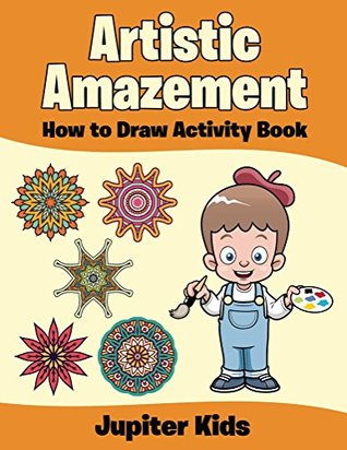 Read Artistic Amazement: How to Draw Activity Book (Kids Activity Book Series) - Jupiter Kids file in PDF