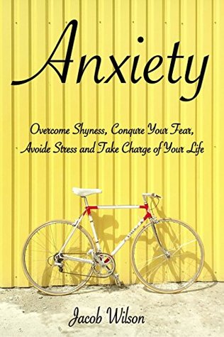Full Download Anxiety: How to Overcome Shyness, Conquer Your Fear, Avoid Stress, and Take Charge of Your Life (Learn to Regain Your Life and Fight Against Depression) - Jacob Wilson file in ePub