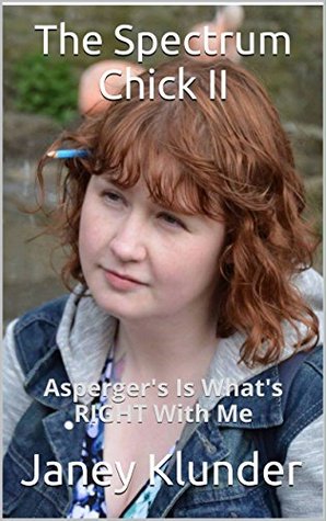 Full Download The Spectrum Chick II: Asperger's Is What's RIGHT With Me - Janey Klunder | PDF
