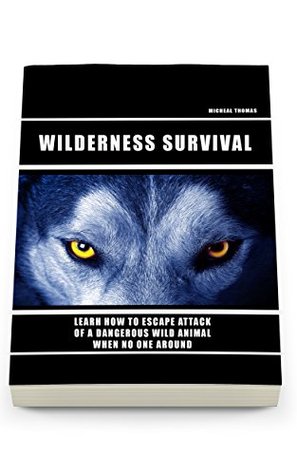 Full Download Wild Survival: Learn How To Escape Attack Of A Dangerous Wild Animal When No One Around: (how to survive natural disaster, how to survive in the forest) ((survival guide, survival pantry)) - Micheal Thomas | PDF