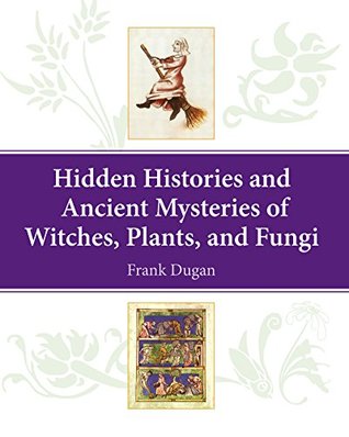 Download Hidden Histories and Ancient Mysteries of Witches, Plants, and Fungi - Frank Matthews Dugan file in PDF