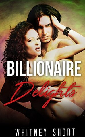 Read Online Billionaire Delights: ROMANCE: BILLIONAIRE ROMANCE (Billionaire New Adult Contemporary Romance Collection) (Collection Mix: Romance Genres) - Whitney Short | PDF