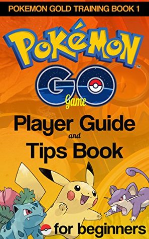 Download Pokemon Go Game Player Guide and Tips Book: For Beginners (Pokemon Gold Training Series Book 1) - Pokemon Go Tipsta file in PDF