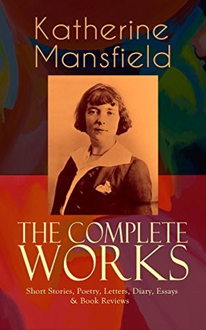 Read Online The Complete Works of Katherine Mansfield: Short Stories, Poetry, Letters, Diary, Essays & Book Reviews: Bliss, The Garden Party, The Dove's Nest, Something  Villa Pauline, Child Verses and many more - Katherine Mansfield file in ePub