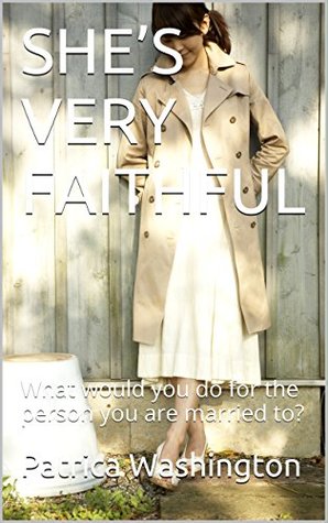 Full Download SHE'S VERY FAITHFUL: What would you do for the person you are married to? - Patrica Washington | PDF