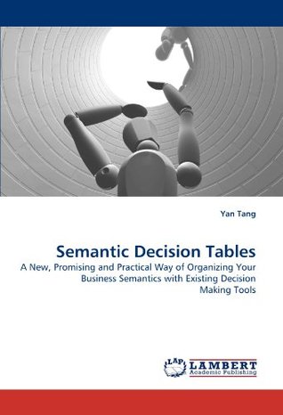Download Semantic Decision Tables: A New, Promising and Practical Way of Organizing Your Business Semantics with Existing Decision Making Tools - Yan Tang | ePub