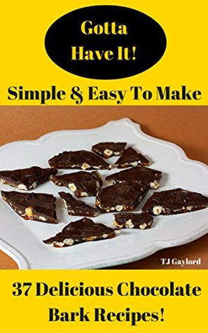 Full Download Gotta Have It Simple & Easy To Make 37 Delicious Chocolate Bark Recipes! - T.J. Gaylord | ePub