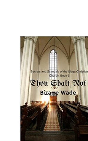 Download Thou Shalt Not..: Secrets and Scandal of the Mega Christian Church (Thou Shalt Not, The Series Book 1) - Bizarre Wade | ePub