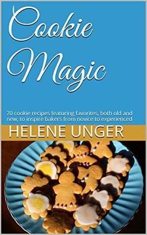 Full Download Cookie Magic: 70 cookie recipes featuring favorites, both old and new, to inspire bakers from novice to experienced (Baking Magic Book 2) - Helene Unger file in ePub