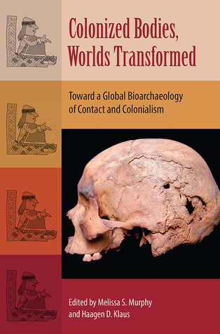 Full Download Colonized Bodies, Worlds Transformed: Toward a Global Bioarchaeology of Contact and Colonialism - Melissa S. Murphy file in ePub