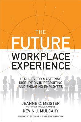 Read Online The Future Workplace Experience: 10 Rules for Mastering Disruption in Recruiting and Engaging Employees - Kevin Mulcahy file in PDF