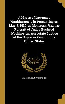 Full Download Address of Lawrence Washington  in Presenting on May 3, 1910, at Montross, Va., the Portrait of Judge Bushrod Washington, Associate Justice of the Supreme Court of the United States - Lawrence 1854- Washington | ePub