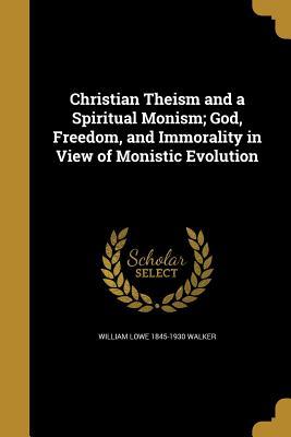 Read Christian Theism and a Spiritual Monism; God, Freedom, and Immorality in View of Monistic Evolution - William Lowe Walker | ePub