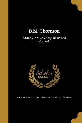 Read D.M. Thornton: A Study in Missionary Ideals and Methods - W.H.T. Gairdner | ePub