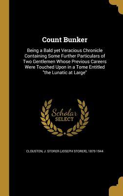 Download Count Bunker: Being a Bald Yet Veracious Chronicle Containing Some Further Particulars of Two Gentlemen Whose Previous Careers Were Touched Upon in a Tome Entitled the Lunatic at Large - J. Storer Clouston file in PDF