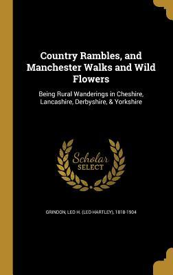 Full Download Country Rambles, and Manchester Walks and Wild Flowers: Being Rural Wanderings in Cheshire, Lancashire, Derbyshire, & Yorkshire - Leo H (Leo Hartley) 1818-1904 Grindon file in PDF