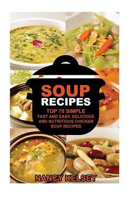 Read Online Soup Recipes: Top 75 Simple, Fast and Easy, Delicious and Nutritious Chicken Soup Recipes - Nancy Kelsey file in PDF