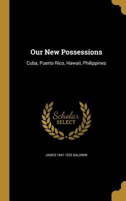 Read Online Our New Possessions: Cuba, Puerto Rico, Hawaii, Philippines - James Baldwin file in PDF