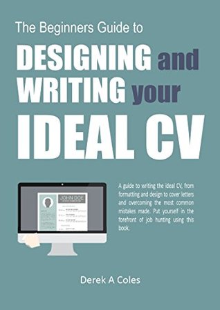Read Online The Beginners Guide to Designing & Writing your Ideal CV - Derek Coles file in ePub