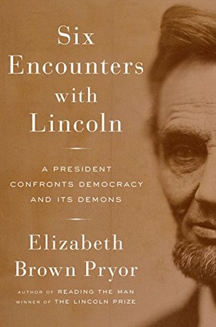 Full Download Six Encounters with Lincoln: A President Confronts Democracy and Its Demons - Elizabeth Brown Pryor | ePub