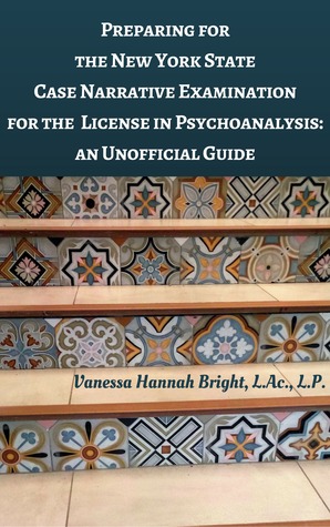Full Download Preparing for the New York State Case Narrative Examination for the License in Psychoanalysis: An Unofficial Guide - Vanessa Bright, L.Ac., L.P. | PDF