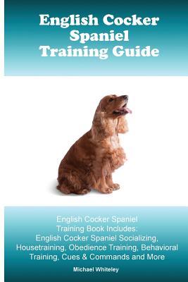 Download English Cocker Spaniel Training Guide. English Cocker Spaniel Training Book Includes: English Cocker Spaniel Socializing, Housetraining, Obedience Training, Behavioral Training, Cues & Commands and More - Michael Whiteley file in PDF