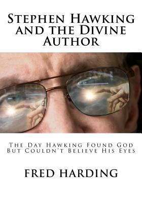 Read Online Stephen Hawking and the Divine Author: The Day Hawking Found God But Could't Believe His Eyes - Fred Harding | PDF
